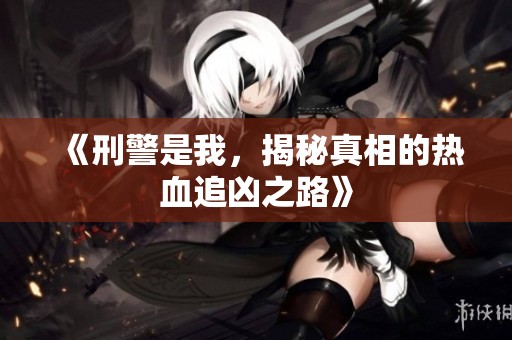 《刑警是我，揭秘真相的热血追凶之路》