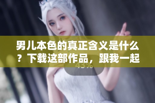 男儿本色的真正含义是什么？下载这部作品，跟我一起来探索。