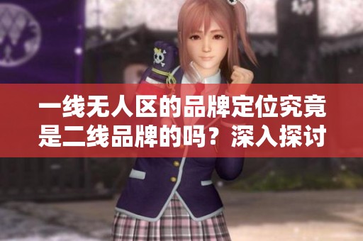 一线无人区的品牌定位究竟是二线品牌的吗？深入探讨这一问题。