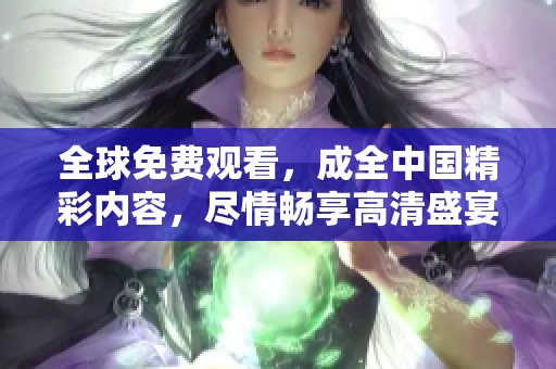 全球免费观看，成全中国精彩内容，尽情畅享高清盛宴