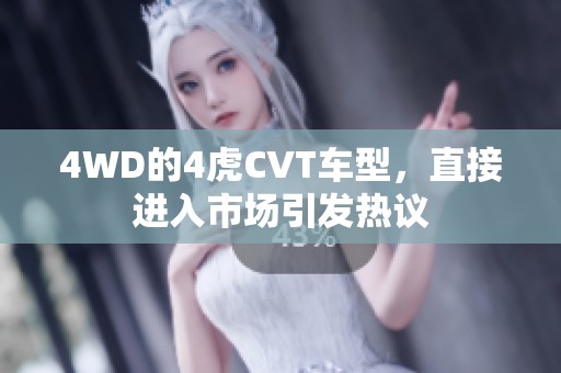 4WD的4虎CVT车型，直接进入市场引发热议