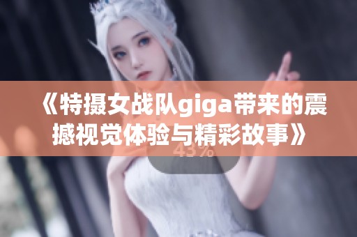 《特摄女战队giga带来的震撼视觉体验与精彩故事》