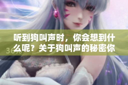 听到狗叫声时，你会想到什么呢？关于狗叫声的秘密你了解吗？