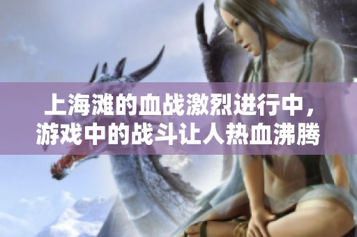 上海滩的血战激烈进行中，游戏中的战斗让人热血沸腾