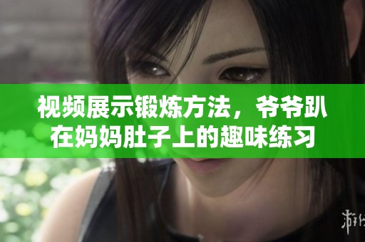 视频展示锻炼方法，爷爷趴在妈妈肚子上的趣味练习