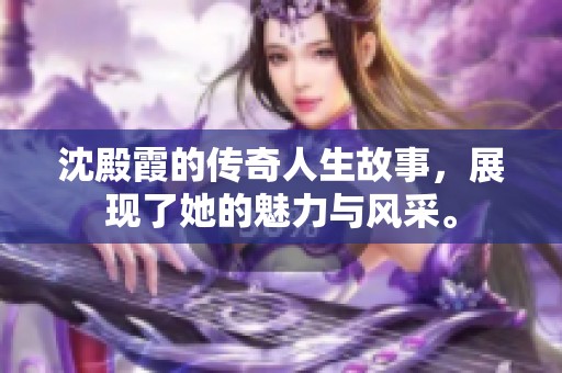 沈殿霞的传奇人生故事，展现了她的魅力与风采。