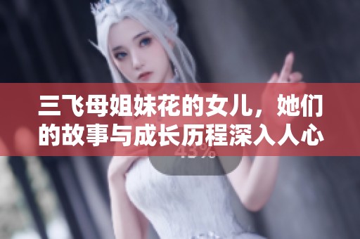 三飞母姐妹花的女儿，她们的故事与成长历程深入人心