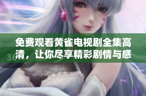 免费观看黄雀电视剧全集高清，让你尽享精彩剧情与感人瞬间