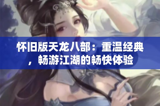 怀旧版天龙八部：重温经典，畅游江湖的畅快体验