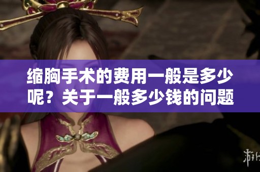 缩胸手术的费用一般是多少呢？关于一般多少钱的问题，我们来了解一下。