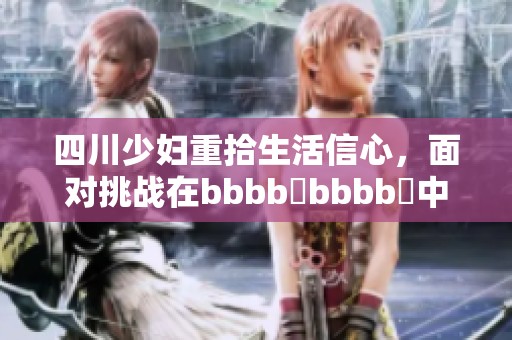 四川少妇重拾生活信心，面对挑战在bbbb槡bbbb槡中寻求新的希望