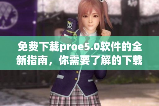 免费下载proe5.0软件的全新指南，你需要了解的下载步骤与技巧尽在此处