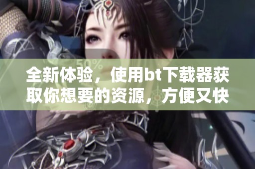 全新体验，使用bt下载器获取你想要的资源，方便又快捷！