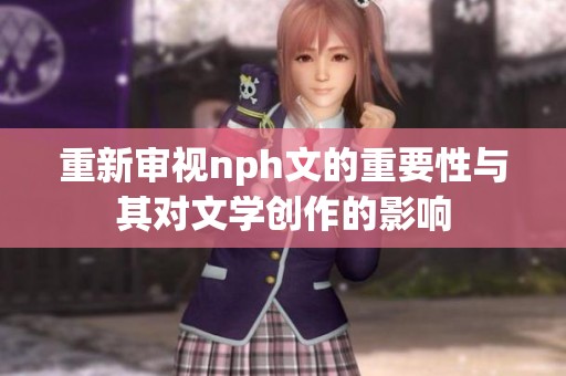 重新审视nph文的重要性与其对文学创作的影响