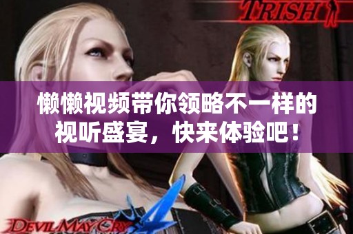懒懒视频带你领略不一样的视听盛宴，快来体验吧！
