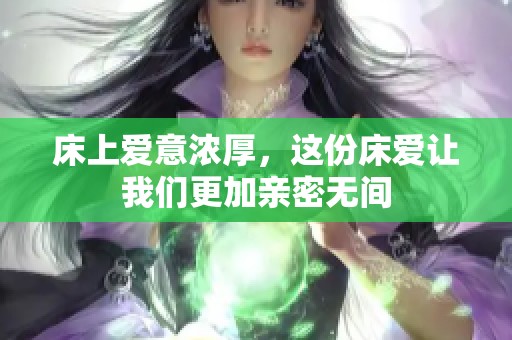 床上爱意浓厚，这份床爱让我们更加亲密无间