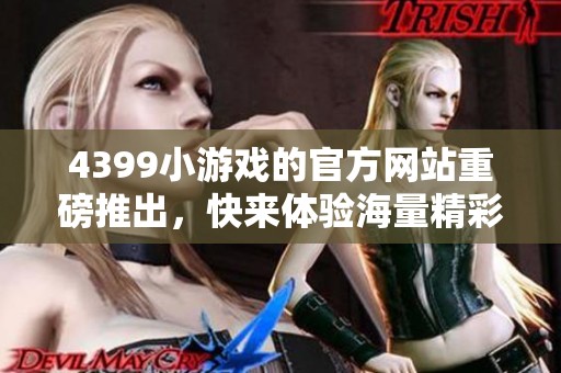 4399小游戏的官方网站重磅推出，快来体验海量精彩游戏内容！