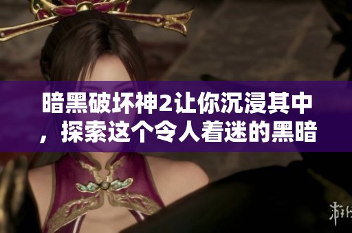 暗黑破坏神2让你沉浸其中，探索这个令人着迷的黑暗世界！