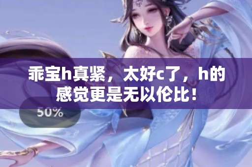 乖宝h真紧，太好c了，h的感觉更是无以伦比！