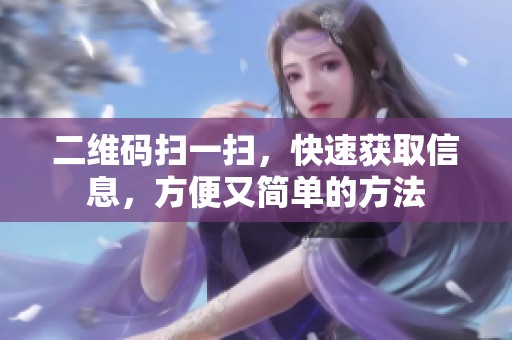 二维码扫一扫，快速获取信息，方便又简单的方法