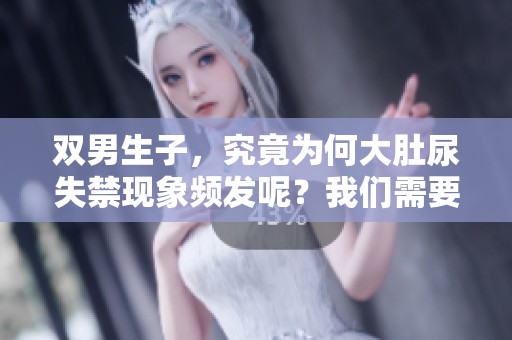双男生子，究竟为何大肚尿失禁现象频发呢？我们需要探讨背后的原因。