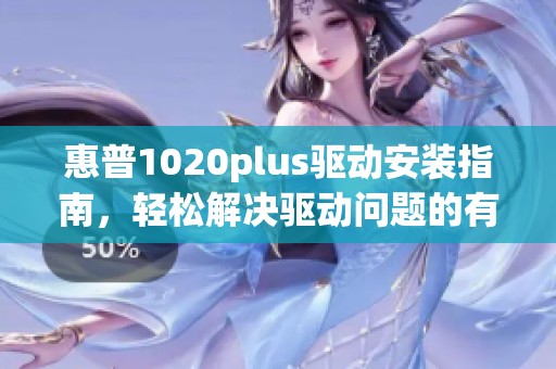 惠普1020plus驱动安装指南，轻松解决驱动问题的有效方法