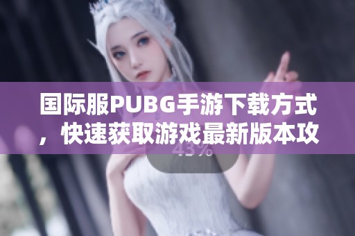 国际服PUBG手游下载方式，快速获取游戏最新版本攻略分享