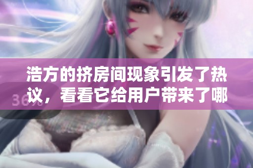 浩方的挤房间现象引发了热议，看看它给用户带来了哪些影响吧