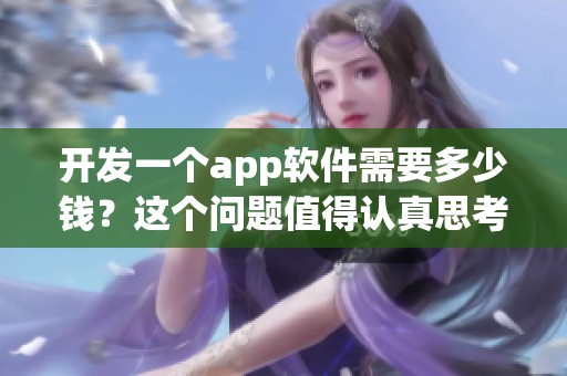 开发一个app软件需要多少钱？这个问题值得认真思考与探讨。