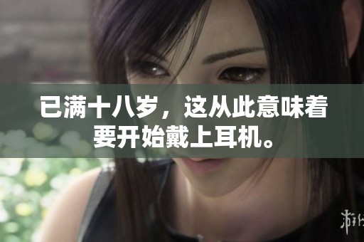 已满十八岁，这从此意味着要开始戴上耳机。