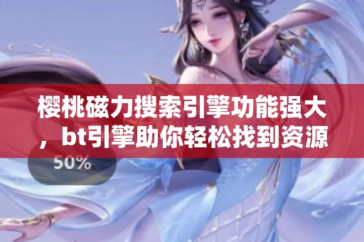樱桃磁力搜索引擎功能强大，bt引擎助你轻松找到资源