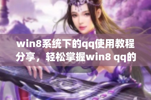 win8系统下的qq使用教程分享，轻松掌握win8 qq的操作技巧与功能
