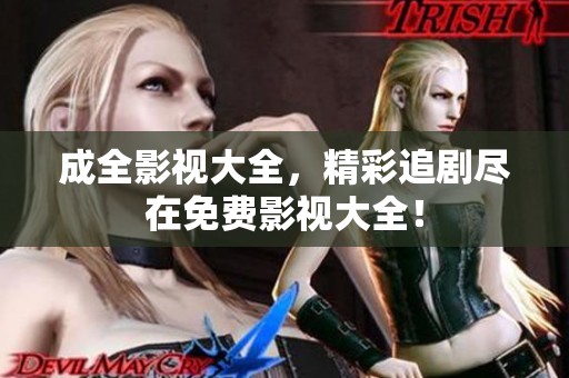 成全影视大全，精彩追剧尽在免费影视大全！