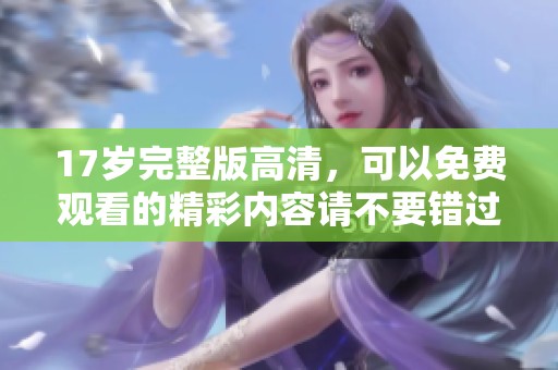 17岁完整版高清，可以免费观看的精彩内容请不要错过