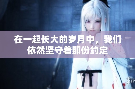 在一起长大的岁月中，我们依然坚守着那份约定