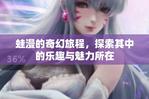 蛙漫的奇幻旅程，探索其中的乐趣与魅力所在