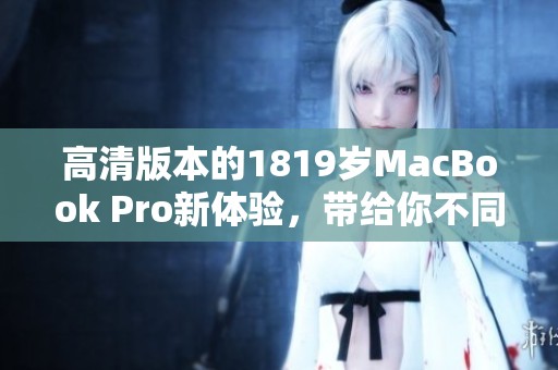 高清版本的1819岁MacBook Pro新体验，带给你不同寻常的使用感受
