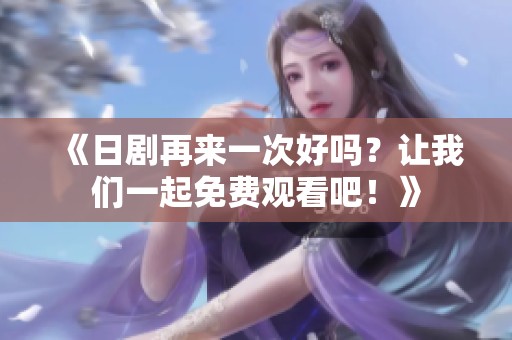 《日剧再来一次好吗？让我们一起免费观看吧！》