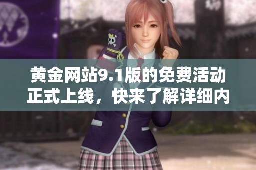 黄金网站9.1版的免费活动正式上线，快来了解详细内容与优惠信息！