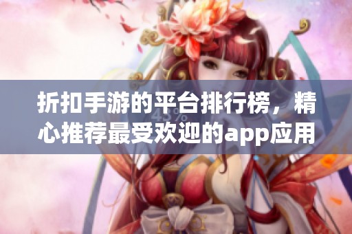 折扣手游的平台排行榜，精心推荐最受欢迎的app应用