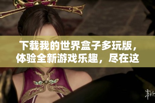 下载我的世界盒子多玩版，体验全新游戏乐趣，尽在这里！