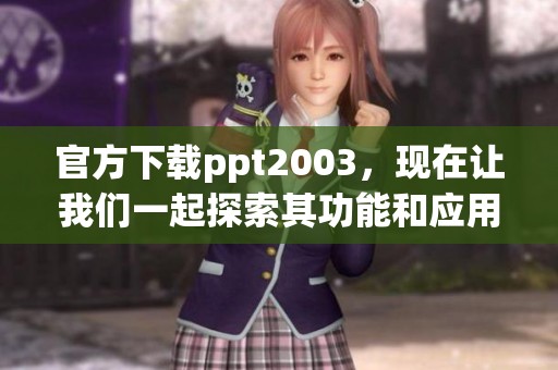 官方下载ppt2003，现在让我们一起探索其功能和应用。