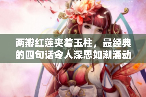 两瓣红莲夹着玉柱，最经典的四句话令人深思如潮涌动