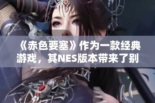 《赤色要塞》作为一款经典游戏，其NES版本带来了别样的体验。