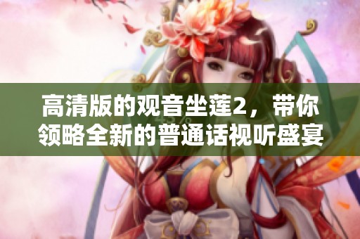 高清版的观音坐莲2，带你领略全新的普通话视听盛宴