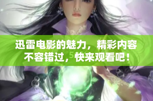 迅雷电影的魅力，精彩内容不容错过，快来观看吧！