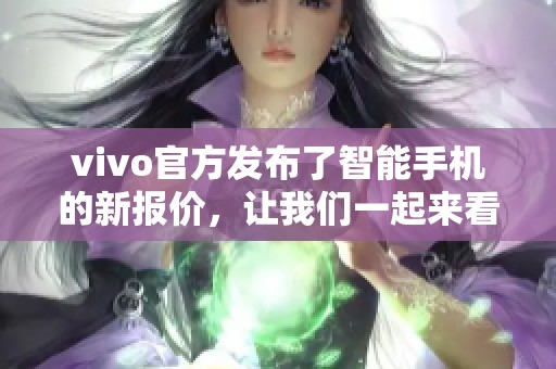 vivo官方发布了智能手机的新报价，让我们一起来看看具体的价格情况吧