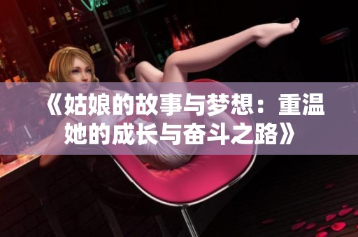 《姑娘的故事与梦想：重温她的成长与奋斗之路》