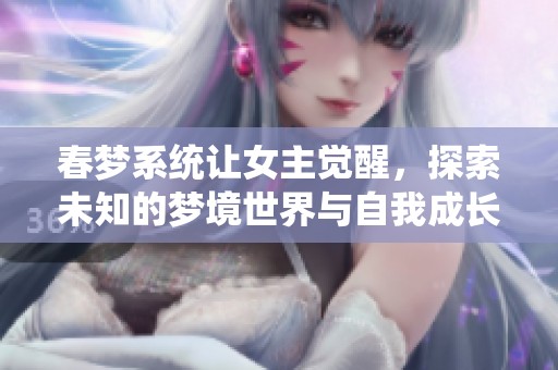 春梦系统让女主觉醒，探索未知的梦境世界与自我成长