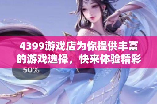 4399游戏店为你提供丰富的游戏选择，快来体验精彩的游戏世界吧！